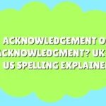Acknowledgement or Acknowledgment